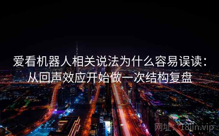 爱看机器人相关说法为什么容易误读：从回声效应开始做一次结构复盘