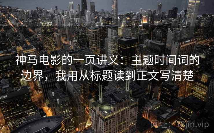 神马电影的一页讲义：主题时间词的边界，我用从标题读到正文写清楚