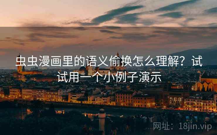 虫虫漫画里的语义偷换怎么理解？试试用一个小例子演示