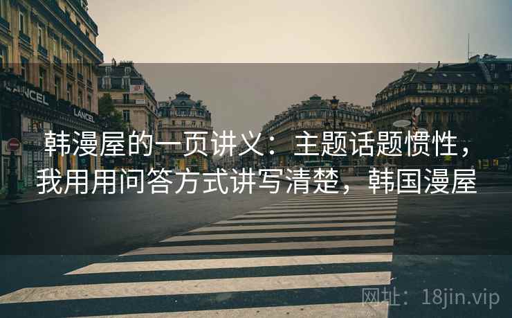 韩漫屋的一页讲义：主题话题惯性，我用用问答方式讲写清楚，韩国漫屋
