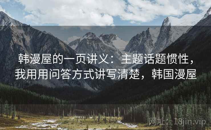 韩漫屋的一页讲义：主题话题惯性，我用用问答方式讲写清楚，韩国漫屋