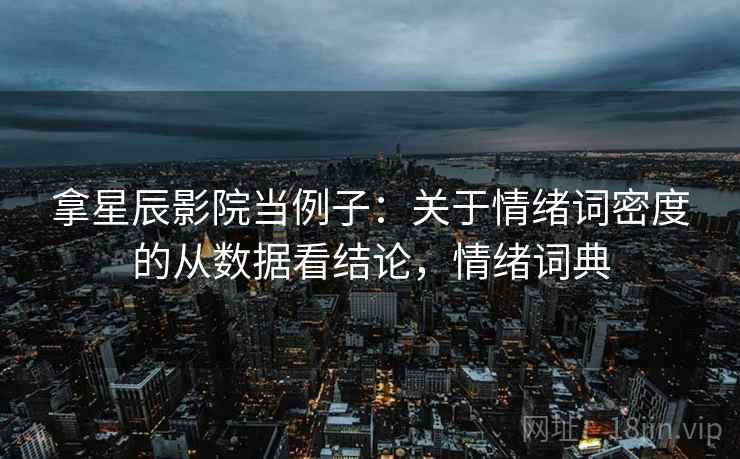 拿星辰影院当例子：关于情绪词密度的从数据看结论，情绪词典
