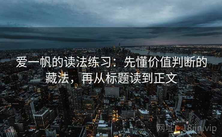 爱一帆的读法练习：先懂价值判断的藏法，再从标题读到正文