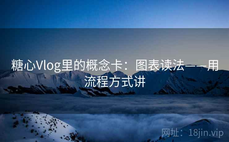 糖心Vlog里的概念卡：图表读法——用流程方式讲