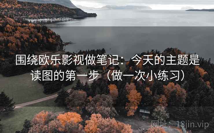 围绕欧乐影视做笔记:今天的主题是读图的第一步(做一次小练习) 围绕欧乐影视做笔记:今天的主题是读图的第一步(做一次小练习)