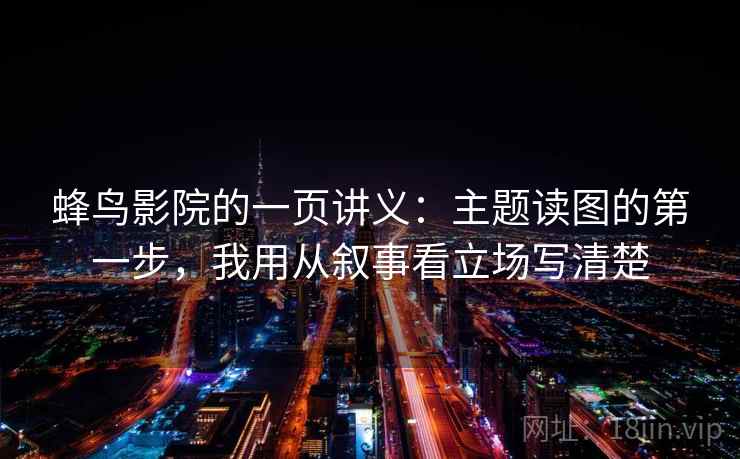 蜂鸟影院的一页讲义:主题读图的第一步,我用从叙事看立场写清楚 蜂鸟影院的一页讲义:主题读图的第一步,我用从叙事看立场写清楚