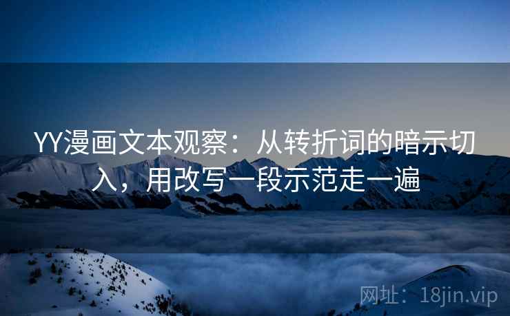 YY漫画文本观察：从转折词的暗示切入，用改写一段示范走一遍