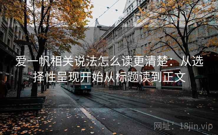 爱一帆相关说法怎么读更清楚:从选择性呈现开始从标题读到正文 爱一帆相关说法怎么读更清楚:从选择性呈现开始从标题读到正文