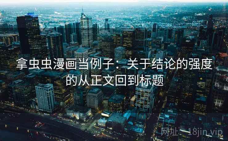 拿虫虫漫画当例子:关于结论的强度的从正文回到标题 拿虫虫漫画当例子:关于结论的强度的从正文回到标题