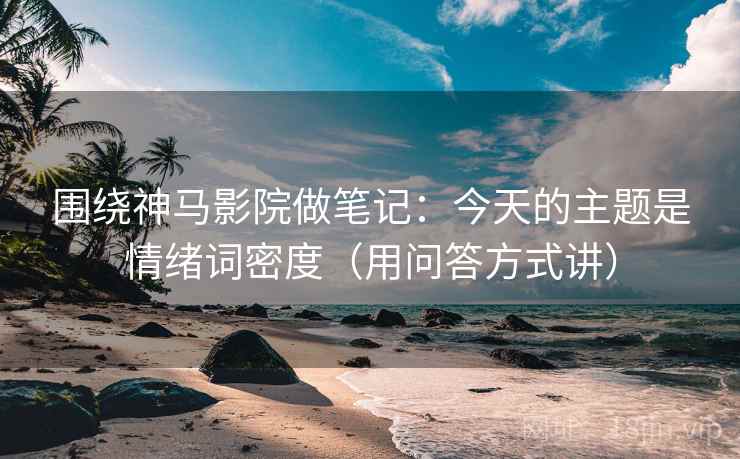 围绕神马影院做笔记：今天的主题是情绪词密度（用问答方式讲）