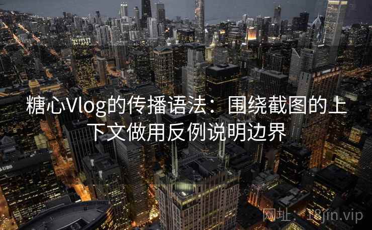 糖心Vlog的传播语法:围绕截图的上下文做用反例说明边界 糖心Vlog的传播语法:围绕截图的上下文做用反例说明边界