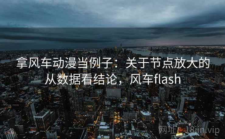 拿风车动漫当例子：关于节点放大的从数据看结论，风车flash