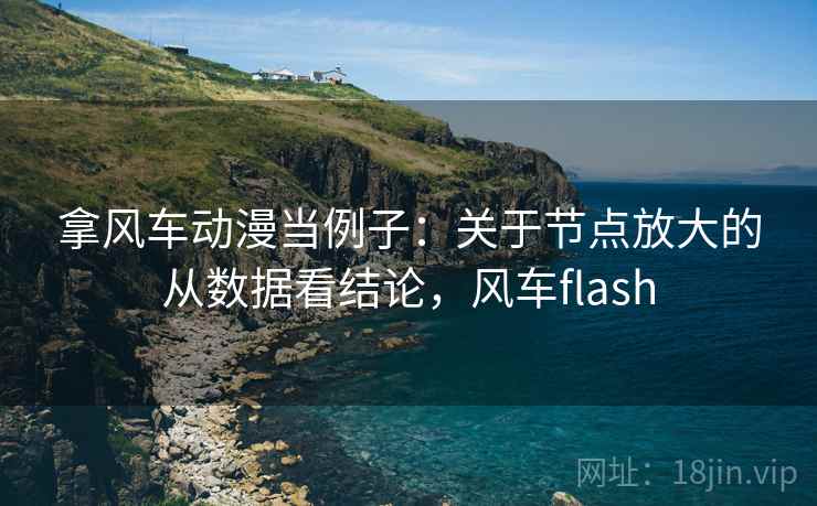 拿风车动漫当例子：关于节点放大的从数据看结论，风车flash