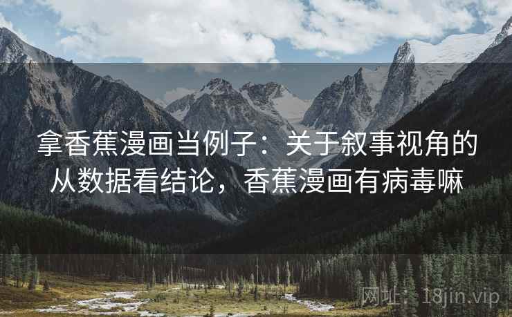 拿香蕉漫画当例子:关于叙事视角的从数据看结论,香蕉漫画有病毒嘛 拿香蕉漫画当例子:关于叙事视角的从数据看结论,香蕉漫画有病毒嘛