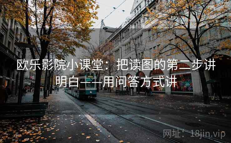 欧乐影院小课堂：把读图的第二步讲明白——用问答方式讲
