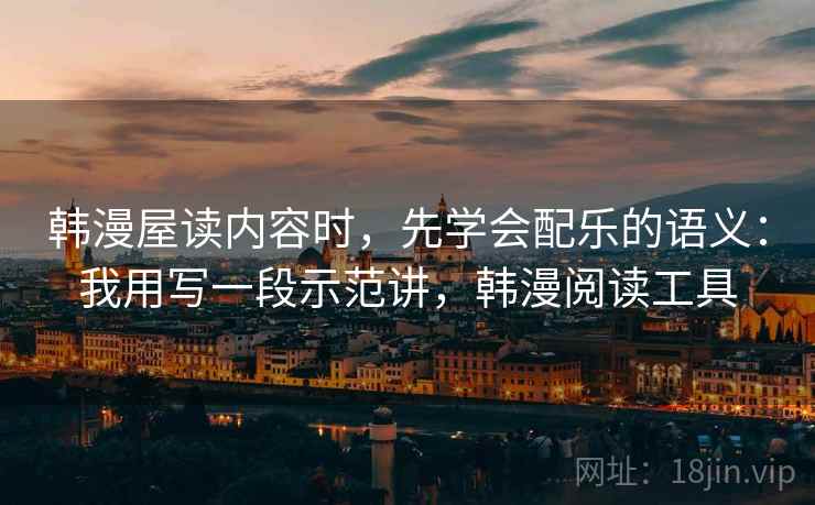 韩漫屋读内容时,先学会配乐的语义:我用写一段示范讲,韩漫阅读工具 韩漫屋读内容时,先学会配乐的语义:我用写一段示范讲,韩漫阅读工具