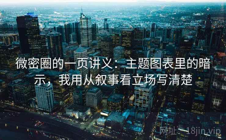 微密圈的一页讲义：主题图表里的暗示，我用从叙事看立场写清楚